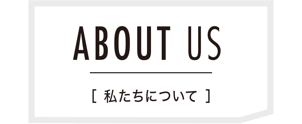 私たちについて About Us